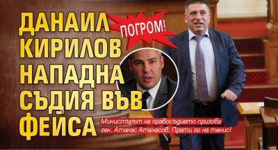 Погром! Данаил Кирилов нападна съдия във фейса