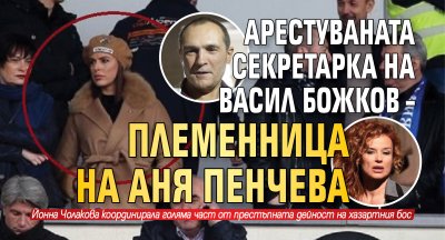 Арестуваната секретарка на Васил Божков – племенница на Аня Пенчева