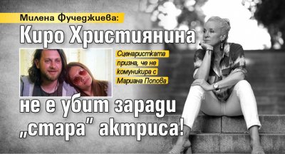 Милена Фучеджиева: Киро Християнина не е убит заради "стара" актриса!