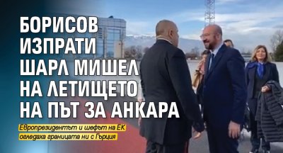 Борисов изпрати Шарл Мишел на летището на път за Анкара