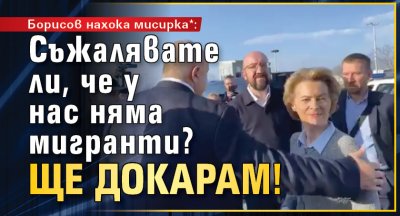 Борисов нахока мисирка*: Съжалявате ли, че у нас няма мигранти? Ще докарам!