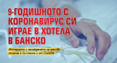 9-годишното с коронавирус си играе в хотела в Банско