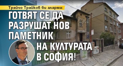 Трайчо Трайков би аларма: Готвят се да разрушат нов паметник на културата в София!