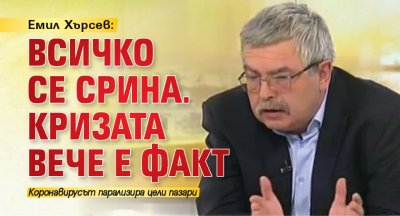 Емил Хърсев: Всичко се срина. Кризата вече е факт