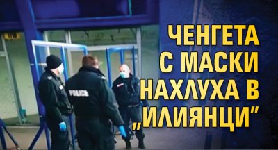 Ченгета с маски нахлуха в „Илиянци”