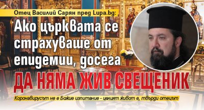 Отец Василий Сарян пред Lupa.bg: Ако църквата се страхуваше от епидемии, досега да няма жив свещеник 