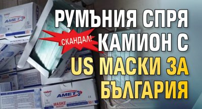 Скандал! Румъния спря камион с US маски за България