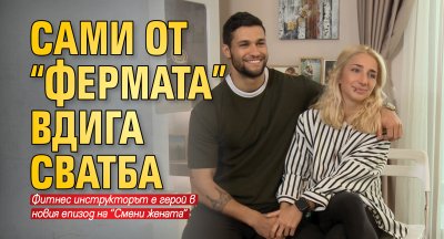 Сами от “Фермата” вдига сватба