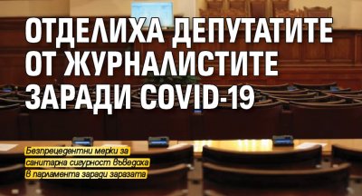 Отделиха депутатите от журналистите заради COVID-19