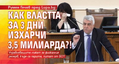 Румен Гечев пред Lupa.bg: Как властта за 3 дни изхарчи 3,5 милиарда?! 