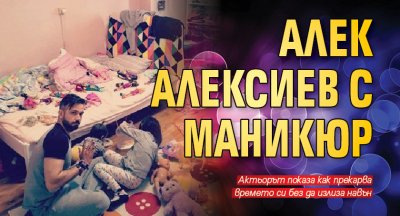 Алек Алексиев с маникюр