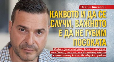 Слави Ангелов: Каквото и да се случи, важното е да не губим посоката