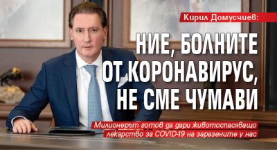 Кирил Домусчиев: Ние, болните от коронавирус, не сме чумави