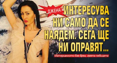 Джена: Интересува ни само да се наядем. Сега ще ни оправят…