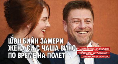 Шон Бийн замери жена си с чаша вино по време на полет