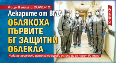 Лице в лице с COVID-19: Лекарите от ВМА облякоха първите БГ защитни облекла (СНИМКИ)