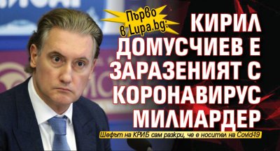 Първо в Lupa.bg: Кирил Домусчиев е заразеният с коронавирус милиардер