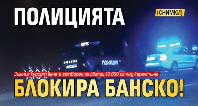 Полицията блокира Банско! (снимки)