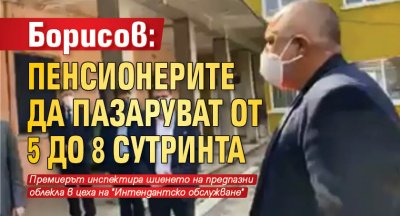 Борисов: Пенсионерите да пазаруват от 5 до 8 сутринта
