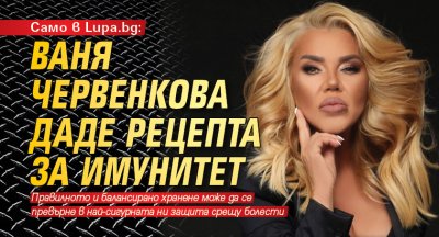 Само в Lupa.bg: Ваня Червенкова даде рецепта за имунитет