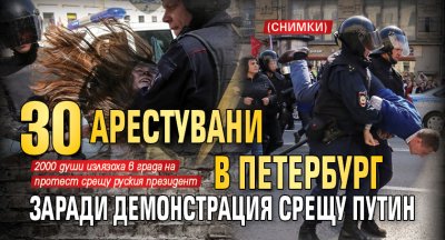 30 арестувани в Петербург заради демонстрация срещу Путин (СНИМКИ)