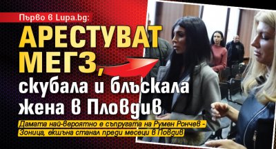 Първо в Lupa.bg: Арестуват Мегз, скубала и блъскала жена в Пловдив