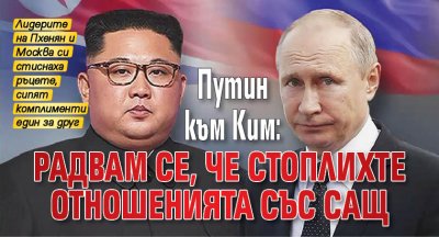 Путин към Ким: Радвам се, че стоплихте отношенията със САЩ 
