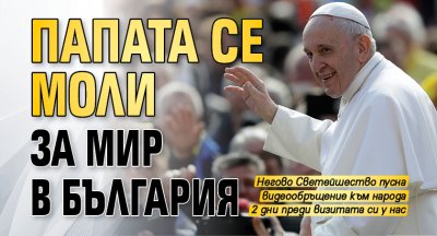 Папата се моли за мир в България 