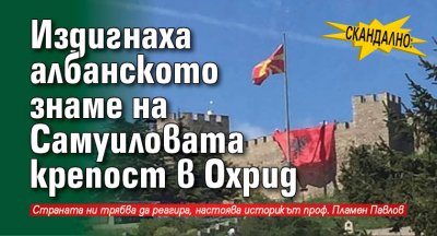 Скандално: Издигнаха албанското знаме на Самуиловата крепост в Охрид