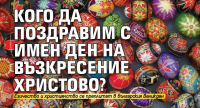 Кого да поздравим с имен ден на Възкресение Христово?