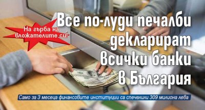 Все по-луди печалби декларират всички банки в България