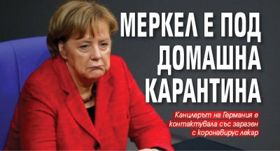 Меркел е под домашна карантина 