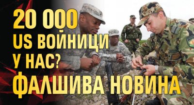 20 000 US войници у нас? Фалшива новина