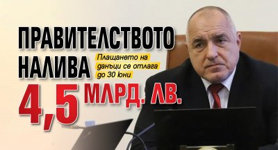 Правителството налива 4,5 млрд. лв. 