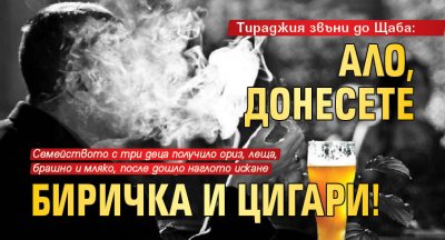 Тираджия звъни до Щаба: Ало, донесете биричка и цигари!