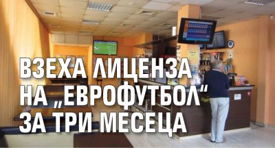 Взеха лиценза на „Еврофутбол“ за три месеца