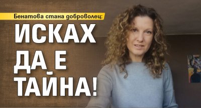 Бенатова стана доброволец: Исках да е тайна!