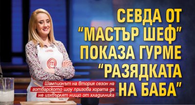Севда от "Мастър шеф" показа гурме "разядката на баба"