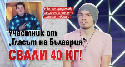 Участник от „Гласът на България“ свали 40 кг!