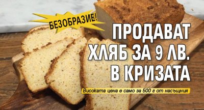 Безобразие! Продават хляб за 9 лв. в кризата