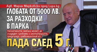 Адв. Марин Марковски пред Lupa.bg: Глобата от 5000 лв. за разходки в парка пада след 5 г.