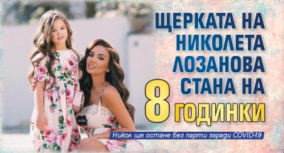 Щерката на Николета Лозанова стана на 8 годинки