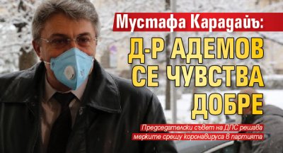 Мустафа Карадайъ: Д-р Адемов се чувства добре