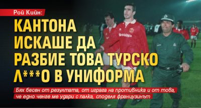 Рой Кийн: Кантона искаше да разбие това турско л***о в униформа