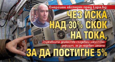 Енергиен експерт пред Lupa.bg: ЧЕЗ иска над 30% скок на тока, за да постигне 5% 