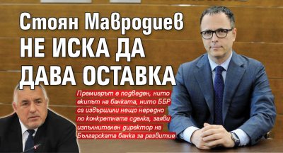Стоян Мавродиев не иска да дава оставка