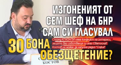 Изгоненият от СЕМ шеф на БНР сам си гласувал 30 бона обезщетение?