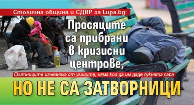 Столична община и СДВР за Lupa.bg: Просяците са прибрани в кризисни центрове, но не са затворници 