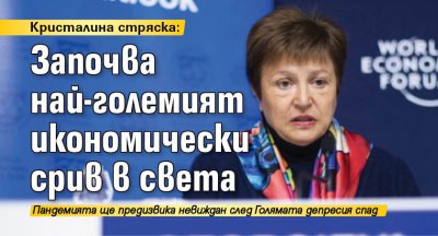 Кристалина стряска: Започва най-големият икономически срив в света