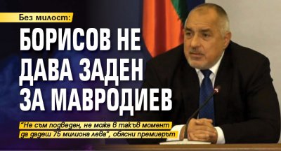 Без милост: Борисов не дава заден за Мавродиев